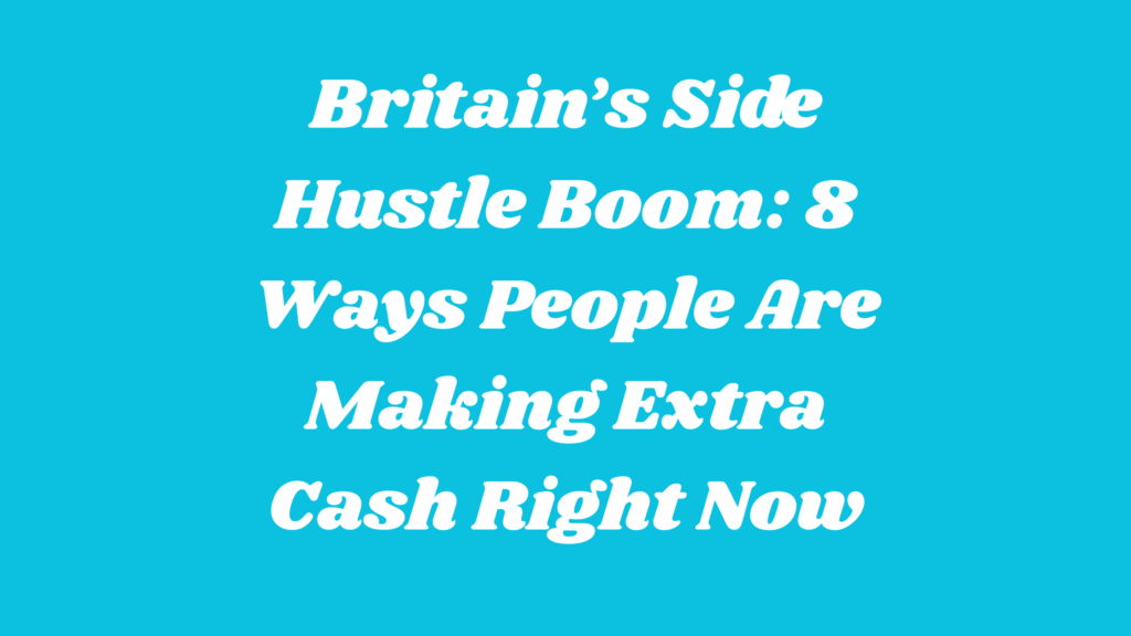 Britain’s Side Hustle Boom 8 Ways People Are Making Extra Cash Right Now