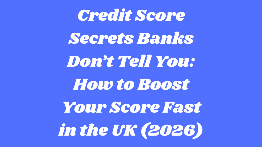 Credit Score Secrets Banks Don’t Tell You: How to Boost Your Score Fast in the UK (2026)