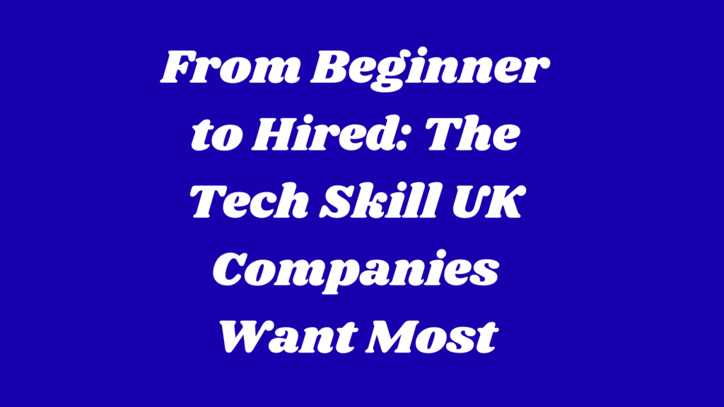 From Beginner to Hired The Tech Skill UK Companies Want Most