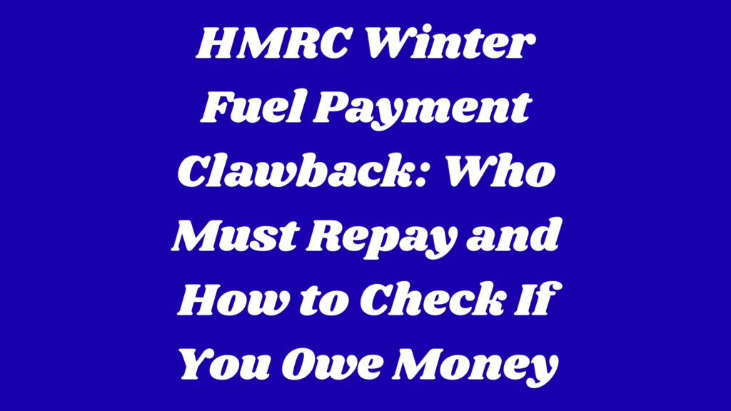HMRC Winter Fuel Payment Clawback: Who Must Repay and How to Check If You Owe Money