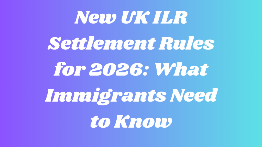 New UK ILR Settlement Rules for 2026: What Immigrants Need to Know