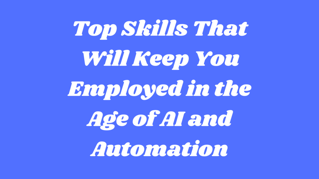 Top Skills That Will Keep You Employed in the Age of AI and Automation